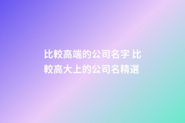 比較高端的公司名字 比較高大上的公司名精選-第1張-公司起名-玄機派